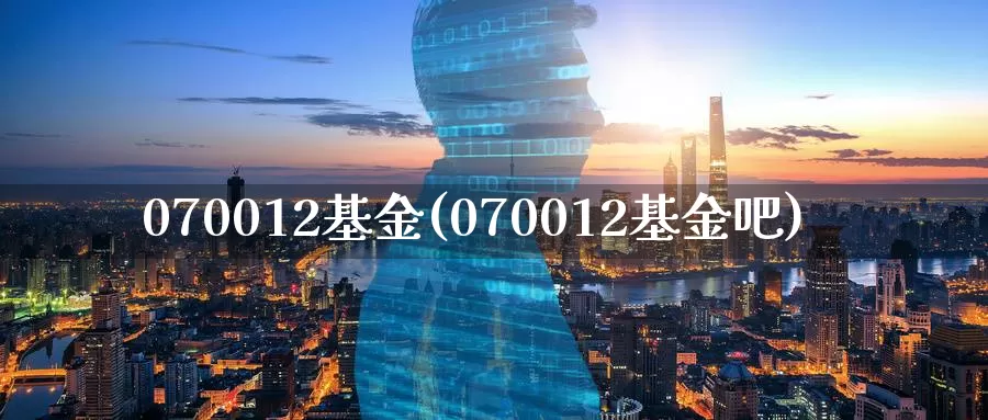 070012基金(070012基金吧)_https://www.baokan.net_恒指期货_第1张