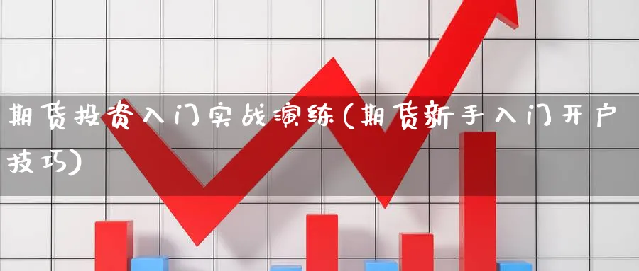 期货投资入门实战演练(期货新手入门开户技巧)_https://www.baokan.net_期货行情_第1张