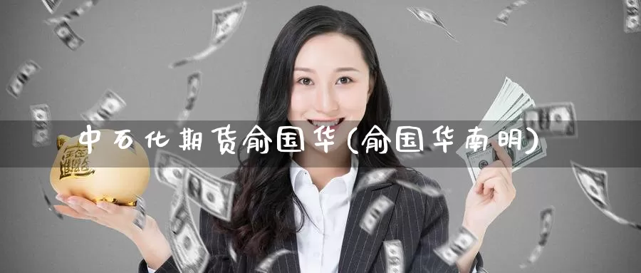 中石化期货俞国华(俞国华南明)_https://www.baokan.net_币圈行情_第1张