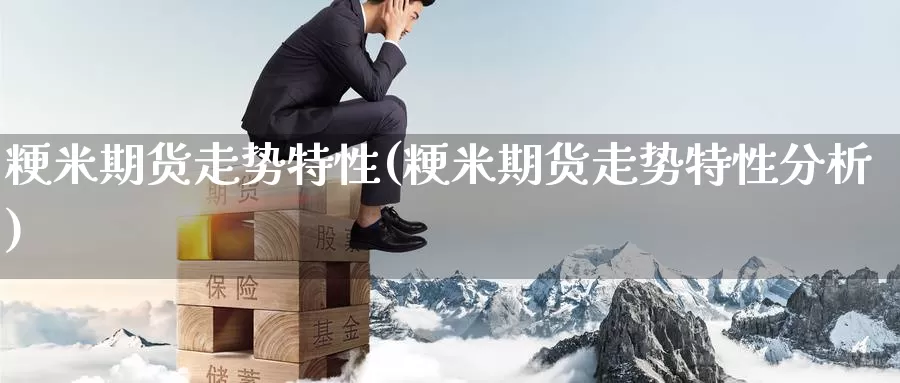 粳米期货走势特性(粳米期货走势特性分析)_https://www.baokan.net_恒指期货_第1张