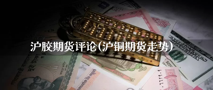 沪胶期货评论(沪铜期货走势)_期货公司_第1张_宝勘金融网 沪胶期货评论(沪铜期货走势)_https://www.baokan.net_期货公司_第1张