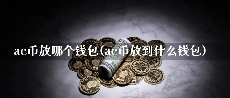 ae币放哪个钱包(ae币放到什么钱包)_https://www.baokan.net_币圈行情_第1张