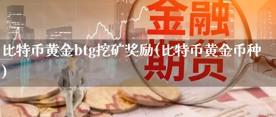 比特币黄金btg挖矿奖励(比特币黄金币种)_https://www.baokan.net_币圈行情_第1张