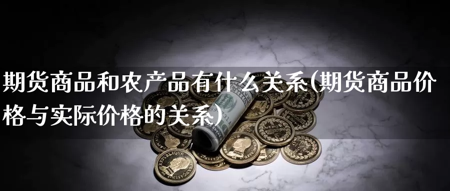 期货商品和农产品有什么关系(期货商品价格与实际价格的关系)_https://www.baokan.net_期货软件_第1张