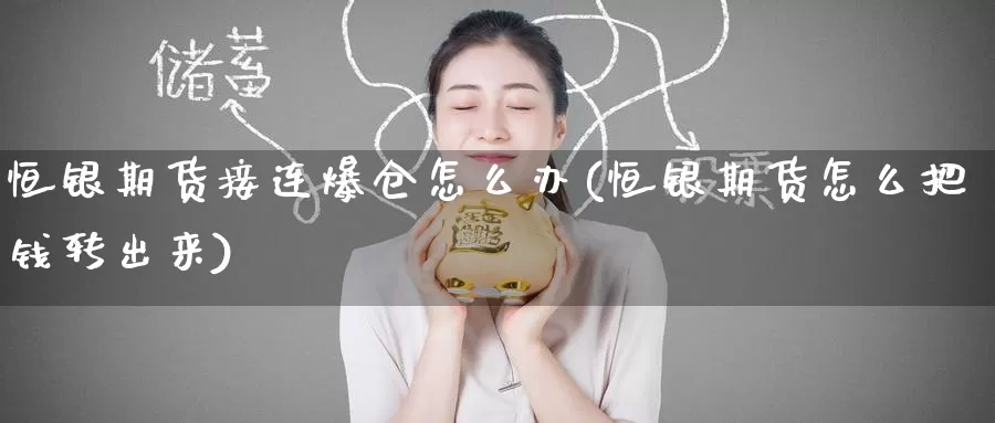 恒银期货接连爆仓怎么办(恒银期货怎么把钱转出来)_https://www.baokan.net_期货平台_第1张