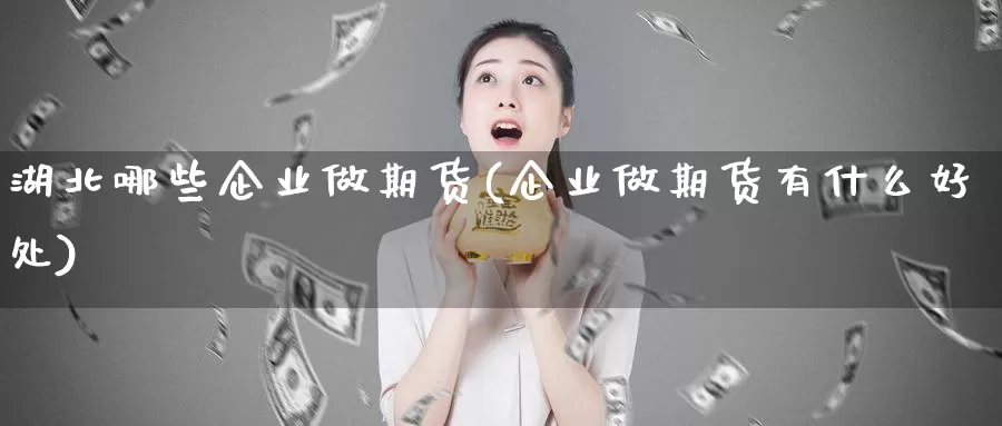 湖北哪些企业做期货(企业做期货有什么好处)_纳指期货_第1张_宝勘金融网 湖北哪些企业做期货(企业做期货有什么好处)_https://www.baokan.net_纳指期货_第1张
