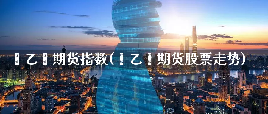 苯乙烯期货指数(苯乙烯期货股票走势)_期货公司_第1张_宝勘金融网 苯乙烯期货指数(苯乙烯期货股票走势)_https://www.baokan.net_期货公司_第1张