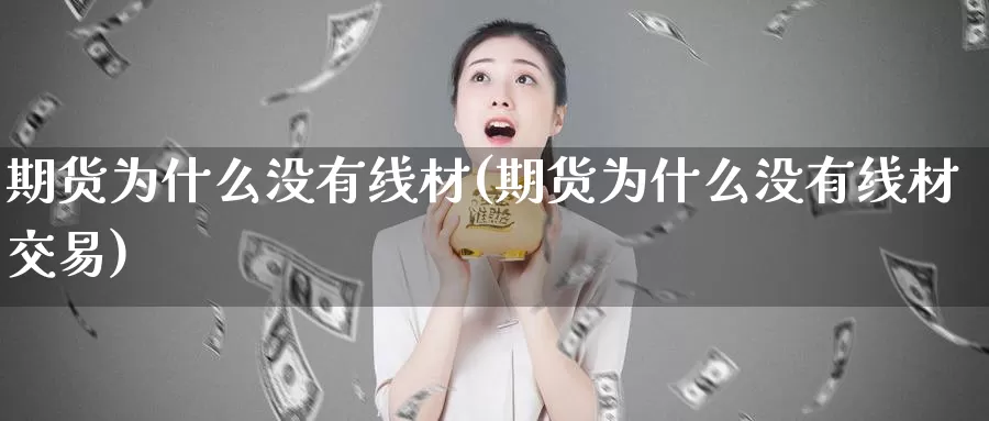 期货为什么没有线材(期货为什么没有线材交易)_https://www.baokan.net_期货入门_第1张