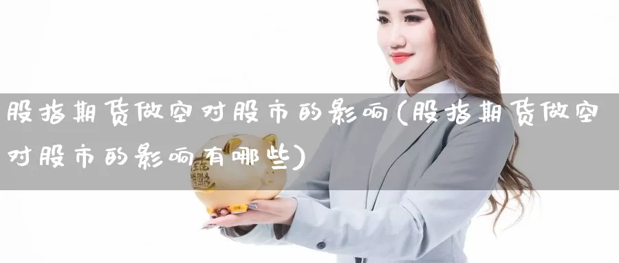 股指期货做空对股市的影响(股指期货做空对股市的影响有哪些)_https://www.baokan.net_恒生指数_第1张
