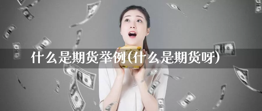 什么是期货举例(什么是期货呀)_期货开户_第1张_宝勘金融网 什么是期货举例(什么是期货呀)_https://www.baokan.net_期货开户_第1张