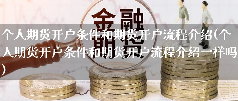 个人期货开户条件和期货开户流程介绍(个人期货开户条件和期货开户流程介绍一样吗)_https://www.baokan.net_原油期货_第1张