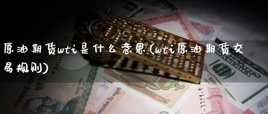 原油期货wti是什么意思(wti原油期货交易规则)_恒指期货_第1张_宝勘金融网 原油期货wti是什么意思(wti原油期货交易规则)_https://www.baokan.net_恒指期货_第1张