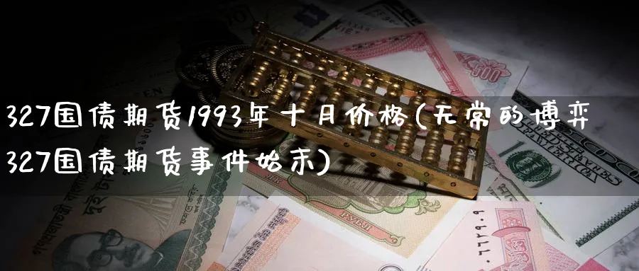 327国债期货1993年十月价格(无常的博弈327国债期货事件始末)_https://www.baokan.net_期货软件_第1张