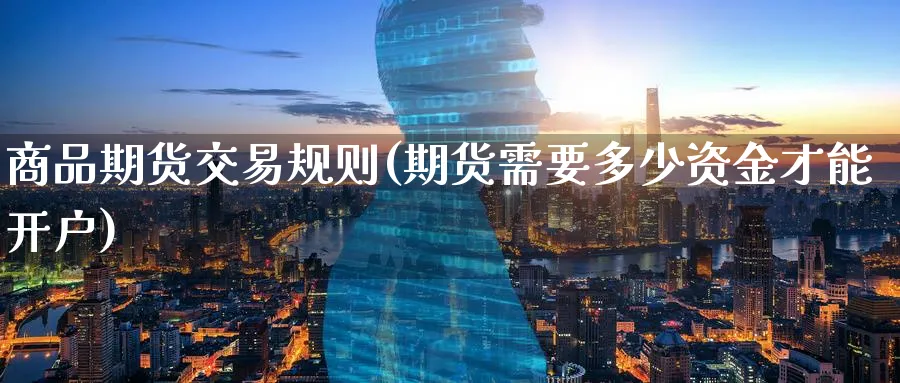 商品期货交易规则(期货需要多少资金才能开户)_https://www.baokan.net_期货喊单_第1张