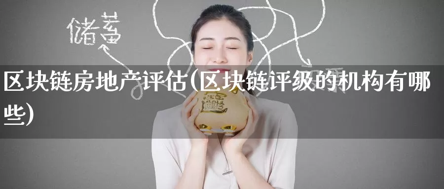 区块链房地产评估(区块链评级的机构有哪些)_https://www.baokan.net_币圈行情_第1张