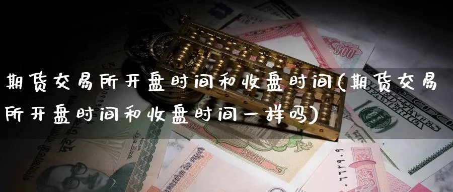 期货交易所开盘时间和收盘时间(期货交易所开盘时间和收盘时间一样吗)_https://www.baokan.net_期货交易_第1张