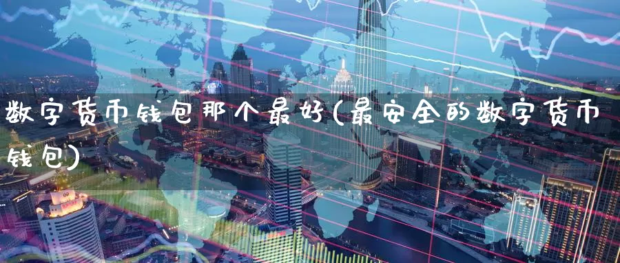 数字货币钱包那个最好(最安全的数字货币钱包)_https://www.baokan.net_币圈行情_第1张