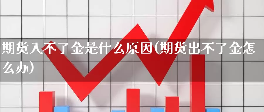 期货入不了金是什么原因(期货出不了金怎么办)_期货入门_第1张_宝勘金融网 期货入不了金是什么原因(期货出不了金怎么办)_https://www.baokan.net_期货入门_第1张