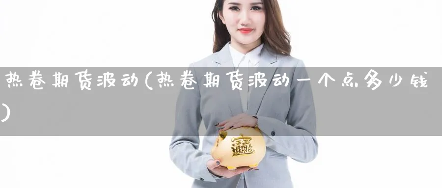 热卷期货波动(热卷期货波动一个点多少钱)_https://www.baokan.net_股指期货_第1张