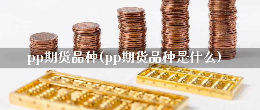 pp期货品种(pp期货品种是什么)_https://www.baokan.net_期货百科_第1张