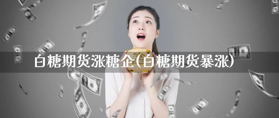 白糖期货涨糖企(白糖期货暴涨)_https://www.baokan.net_内盘期货_第1张