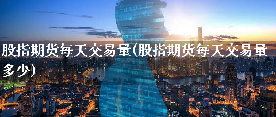 股指期货每天交易量(股指期货每天交易量多少)_https://www.baokan.net_恒指期货_第1张
