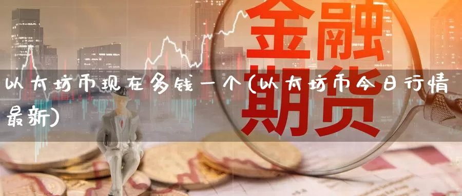 以太坊币现在多钱一个(以太坊币今日行情最新)_https://www.baokan.net_币圈行情_第1张