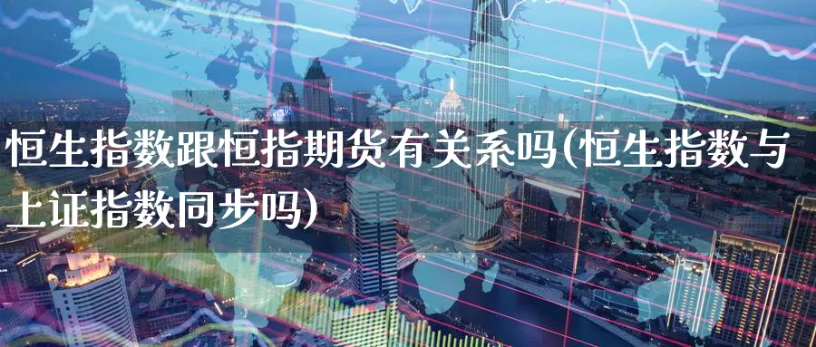 恒生指数跟恒指期货有关系吗(恒生指数与上证指数同步吗)_期货软件_第1张_宝勘金融网 恒生指数跟恒指期货有关系吗(恒生指数与上证指数同步吗)_https://www.baokan.net_期货软件_第1张