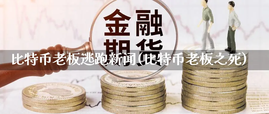 比特币老板逃跑新闻(比特币老板之死)_https://www.baokan.net_币圈行情_第1张
