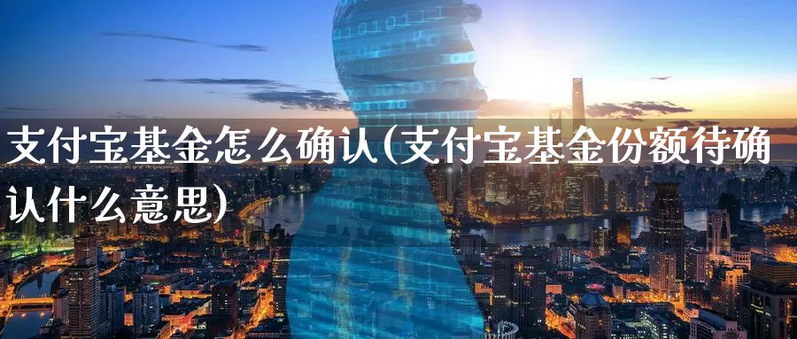 支付宝基金怎么确认(支付宝基金份额待确认什么意思)_https://www.baokan.net_期货品种_第1张