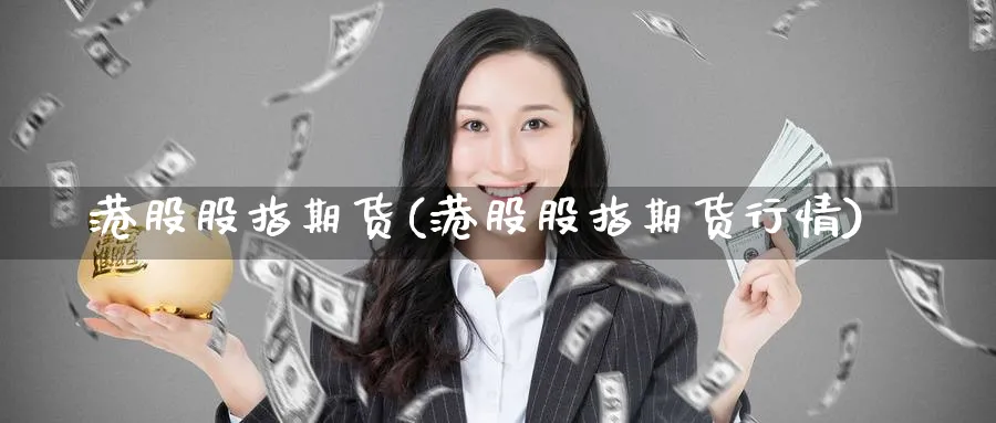 港股股指期货(港股股指期货行情)_https://www.baokan.net_期货平台_第1张