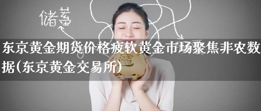 东京黄金期货价格疲软黄金市场聚焦非农数据(东京黄金交易所)_https://www.baokan.net_期货平台_第1张