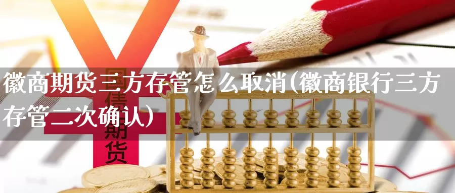 徽商期货三方存管怎么取消(徽商银行三方存管二次确认)_期货技术_第1张_宝勘金融网 徽商期货三方存管怎么取消(徽商银行三方存管二次确认)_https://www.baokan.net_期货技术_第1张