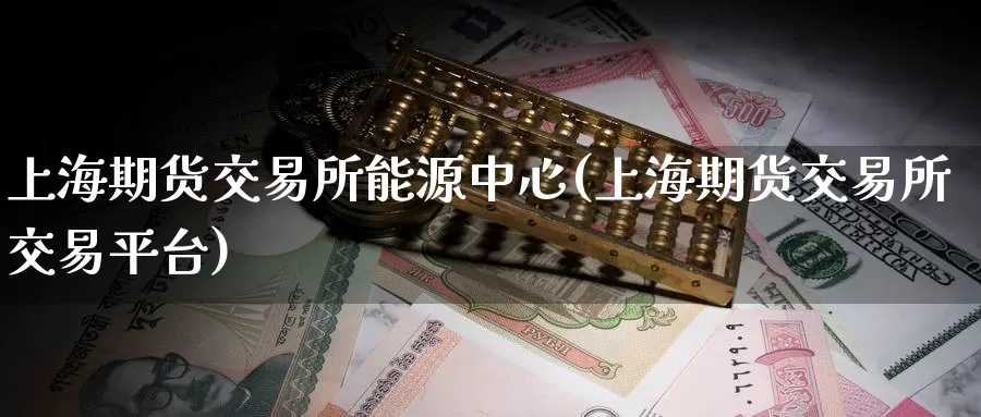 上海期货交易所能源中心(上海期货交易所交易平台)_期货技术_第1张_宝勘金融网 上海期货交易所能源中心(上海期货交易所交易平台)_https://www.baokan.net_期货技术_第1张