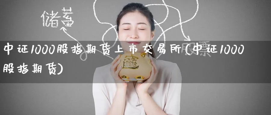 中证1000股指期货上市交易所(中证1000股指期货)_https://www.baokan.net_期货品种_第1张