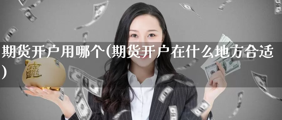 期货开户用哪个(期货开户在什么地方合适)_期货开户_第1张_宝勘金融网 期货开户用哪个(期货开户在什么地方合适)_https://www.baokan.net_期货开户_第1张