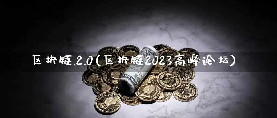 区块链.2.0(区块链2023高峰论坛)_https://www.baokan.net_币圈行情_第1张