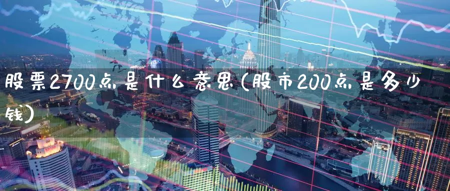 股票2700点是什么意思(股市200点是多少钱)_币圈行情_第1张_宝勘金融网 股票2700点是什么意思(股市200点是多少钱)_https://www.baokan.net_币圈行情_第1张