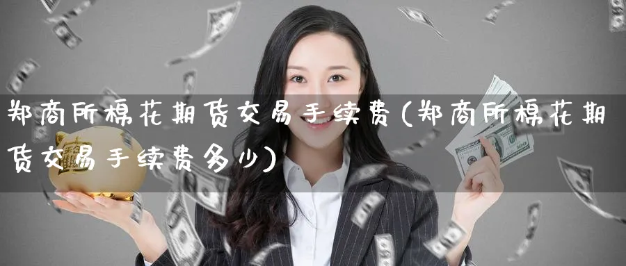 郑商所棉花期货交易手续费(郑商所棉花期货交易手续费多少)_https://www.baokan.net_股指期货_第1张