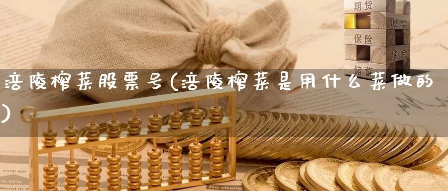 涪陵榨菜股票号(涪陵榨菜是用什么菜做的)_https://www.baokan.net_期货行情_第1张