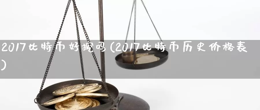 2017比特币好挖吗(2017比特币历史价格表)_https://www.baokan.net_币圈行情_第1张