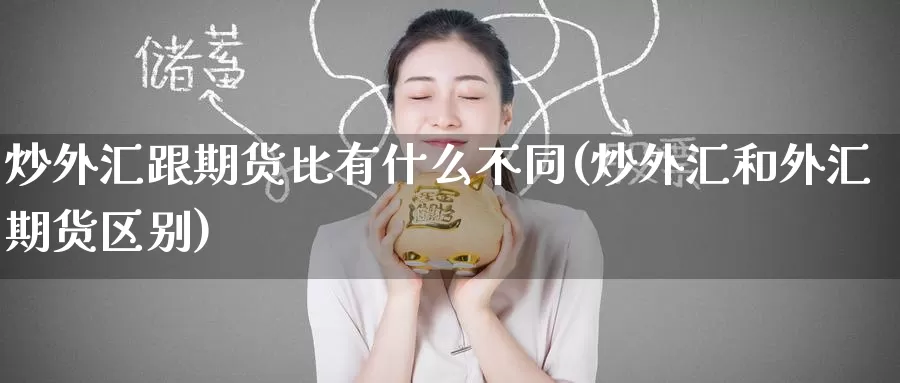 炒外汇跟期货比有什么不同(炒外汇和外汇期货区别)_https://www.baokan.net_期货培训_第1张