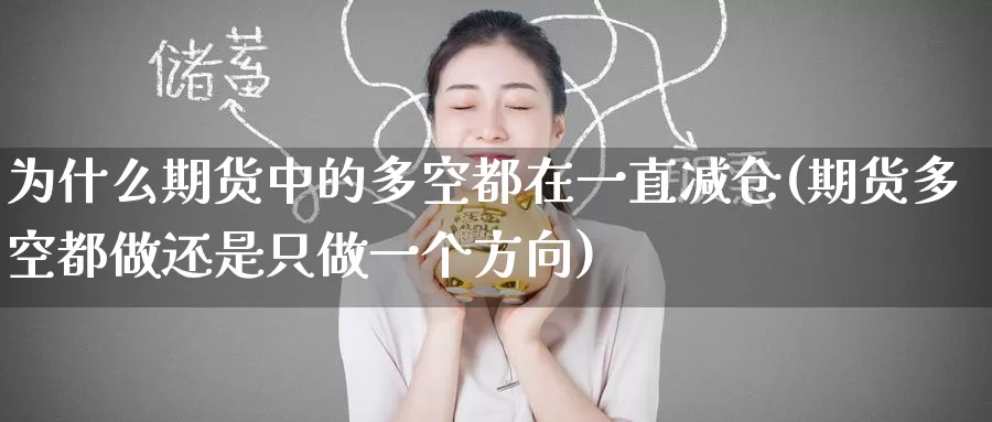 为什么期货中的多空都在一直减仓(期货多空都做还是只做一个方向)_https://www.baokan.net_期货公司_第1张