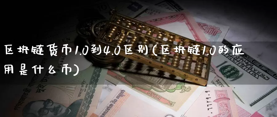 区块链货币1.0到4.0区别(区块链1.0的应用是什么币)_https://www.baokan.net_币圈行情_第1张