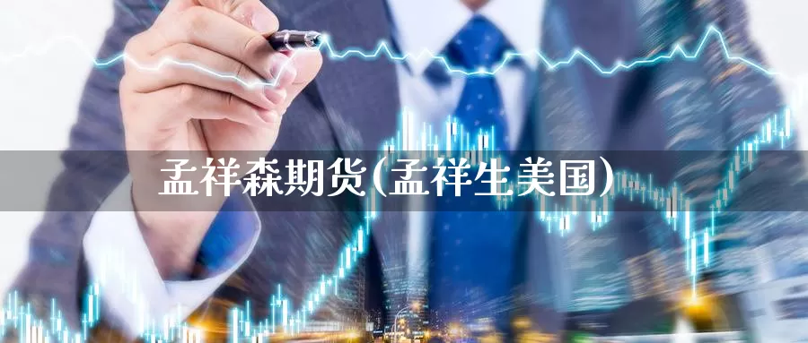 孟祥森期货(孟祥生美国)_https://www.baokan.net_期货平台_第1张
