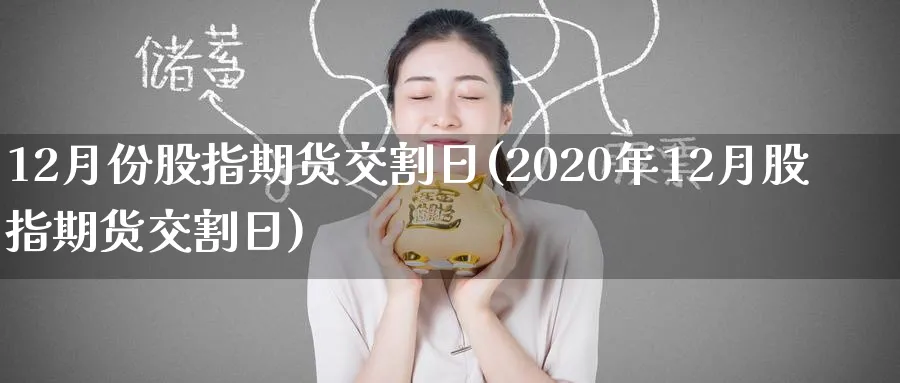 12月份股指期货交割日(2020年12月股指期货交割日)_https://www.baokan.net_期货分析_第1张