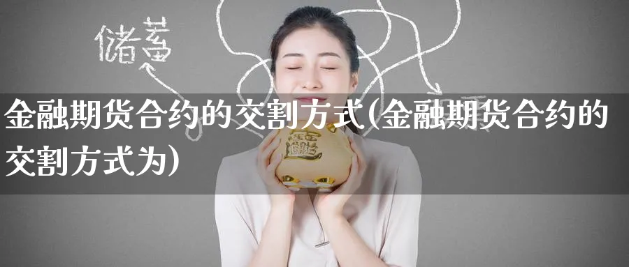 金融期货合约的交割方式(金融期货合约的交割方式为)_https://www.baokan.net_期货行情_第1张