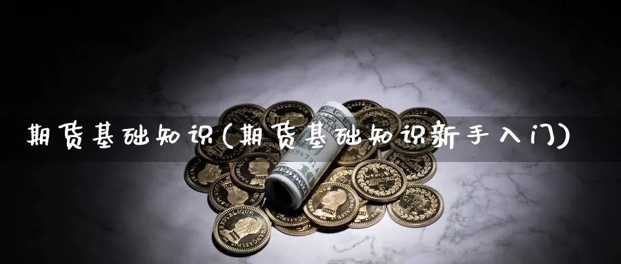 期货基础知识(期货基础知识新手入门)_https://www.baokan.net_期货开户_第1张