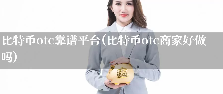 比特币otc靠谱平台(比特币otc商家好做吗)_https://www.baokan.net_币圈行情_第1张