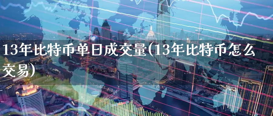 13年比特币单日成交量(13年比特币怎么交易)_https://www.baokan.net_币圈行情_第1张